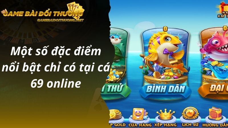 Một số đặc điểm nổi bật chỉ có tại cá 69 online