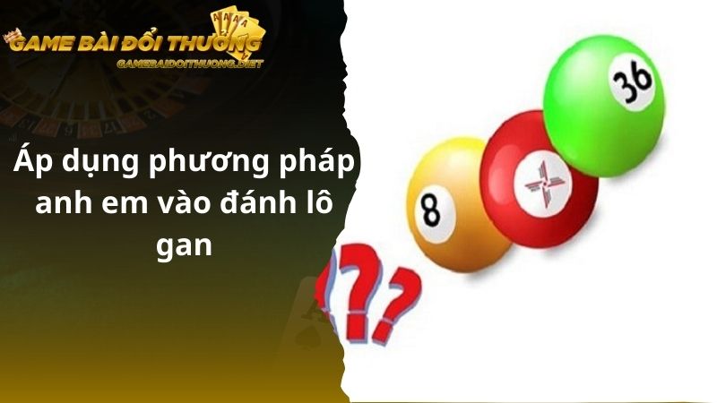 Áp dụng phương pháp anh em vào đánh lô gan