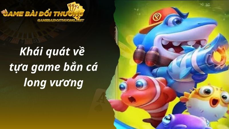 Khái quát về tựa game bắn cá long vương