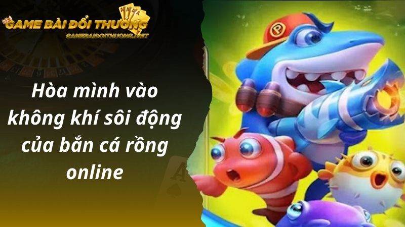 Hòa mình vào không khí sôi động của bắn cá rồng online