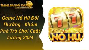 Game Nổ Hũ Đổi Thưởng - Khám Phá Trò Chơi Chất Lượng 2024