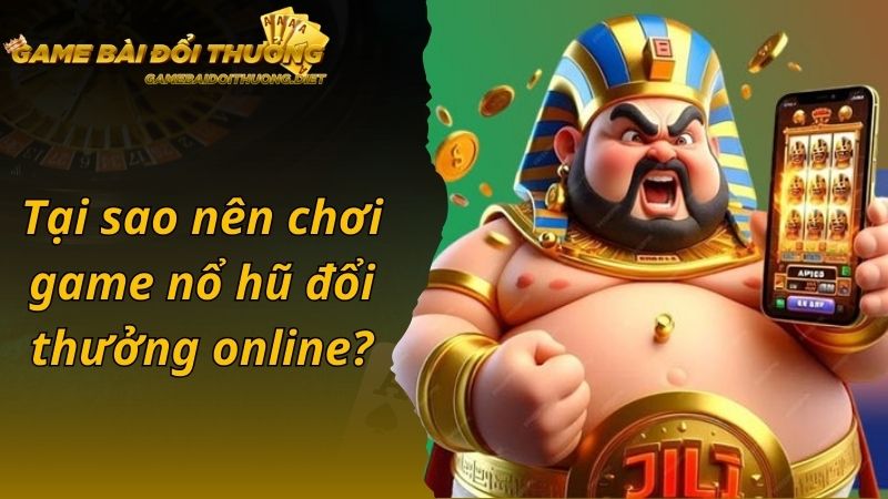 Tại sao nên chơi game nổ hũ đổi thưởng online?