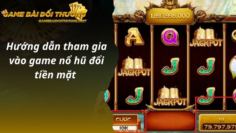 Hướng dẫn tham gia vào game nổ hũ đổi tiền mặt 