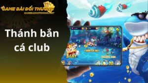 Thánh Bắn Cá Club - Cơ Hội Vàng Dành Cho Bạn