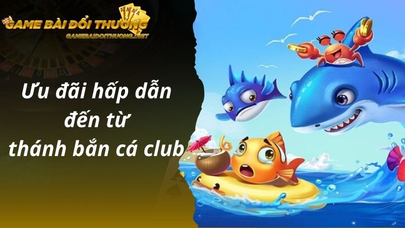 Ưu đãi hấp dẫn đến từ thánh bắn cá club